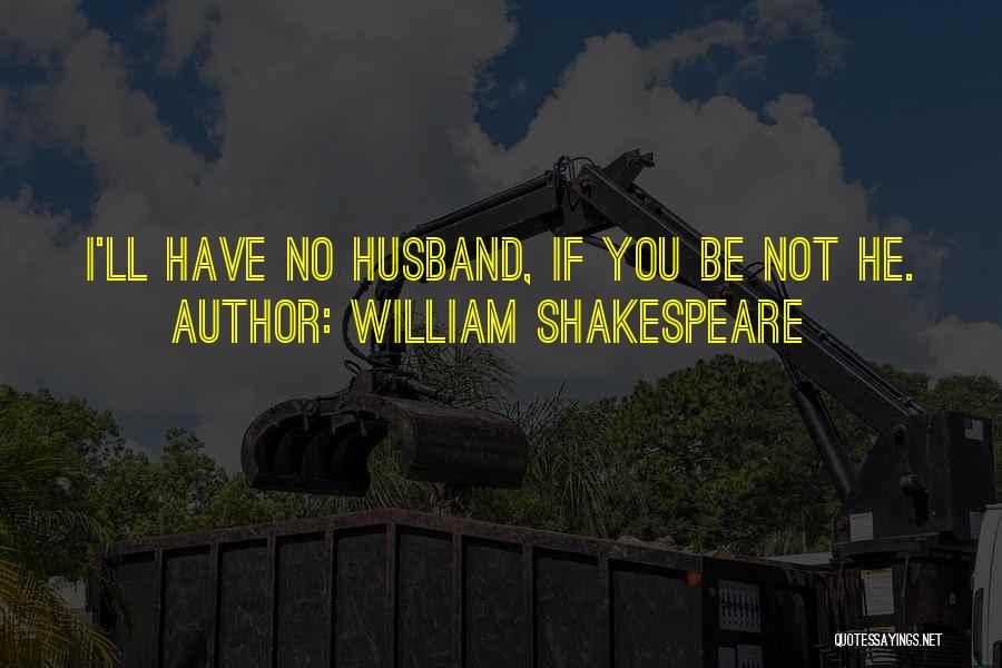 William Shakespeare Quotes: I'll Have No Husband, If You Be Not He.