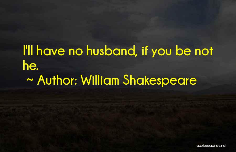 William Shakespeare Quotes: I'll Have No Husband, If You Be Not He.