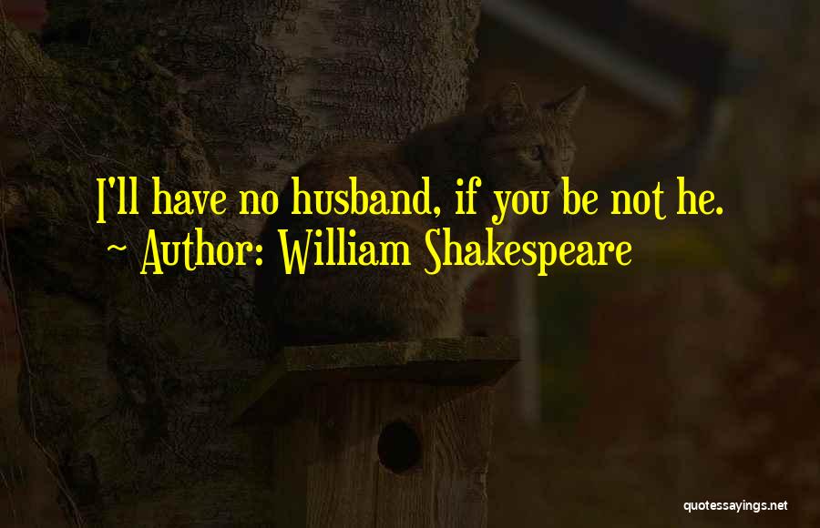 William Shakespeare Quotes: I'll Have No Husband, If You Be Not He.