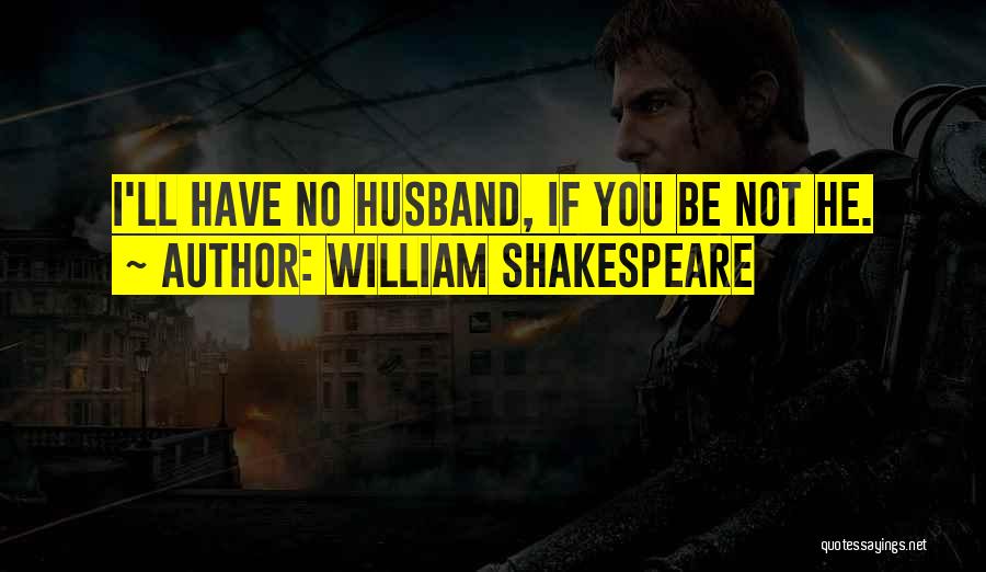 William Shakespeare Quotes: I'll Have No Husband, If You Be Not He.