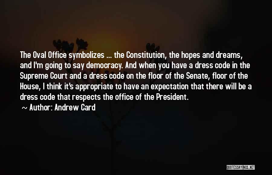 Andrew Card Quotes: The Oval Office Symbolizes ... The Constitution, The Hopes And Dreams, And I'm Going To Say Democracy. And When You