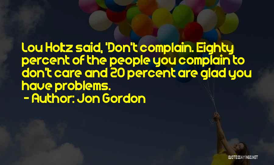 Jon Gordon Quotes: Lou Holtz Said, 'don't Complain. Eighty Percent Of The People You Complain To Don't Care And 20 Percent Are Glad
