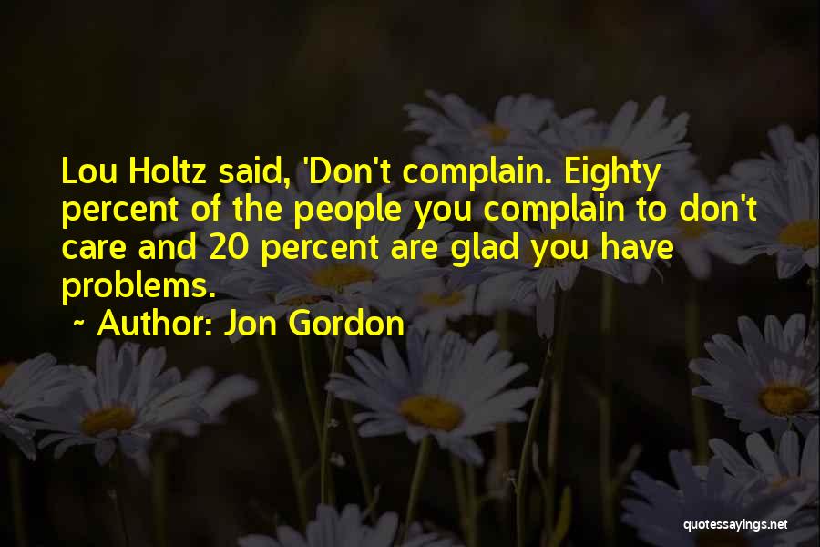 Jon Gordon Quotes: Lou Holtz Said, 'don't Complain. Eighty Percent Of The People You Complain To Don't Care And 20 Percent Are Glad