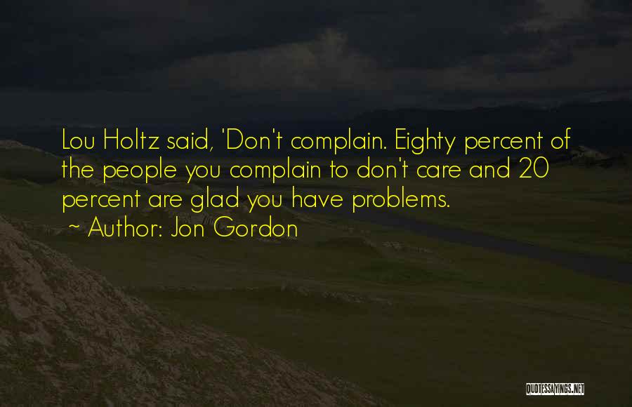 Jon Gordon Quotes: Lou Holtz Said, 'don't Complain. Eighty Percent Of The People You Complain To Don't Care And 20 Percent Are Glad