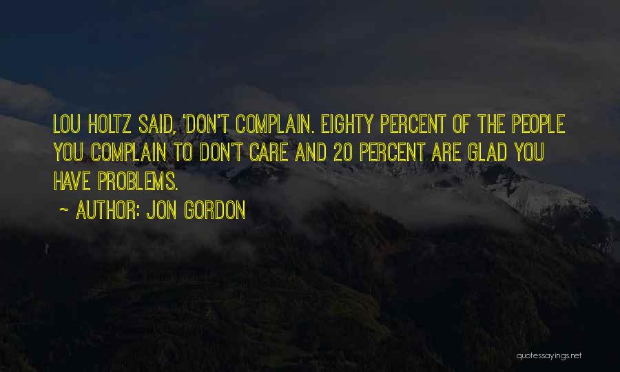 Jon Gordon Quotes: Lou Holtz Said, 'don't Complain. Eighty Percent Of The People You Complain To Don't Care And 20 Percent Are Glad