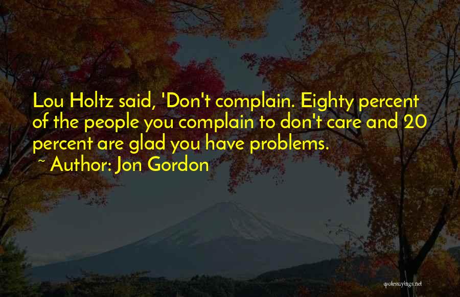 Jon Gordon Quotes: Lou Holtz Said, 'don't Complain. Eighty Percent Of The People You Complain To Don't Care And 20 Percent Are Glad