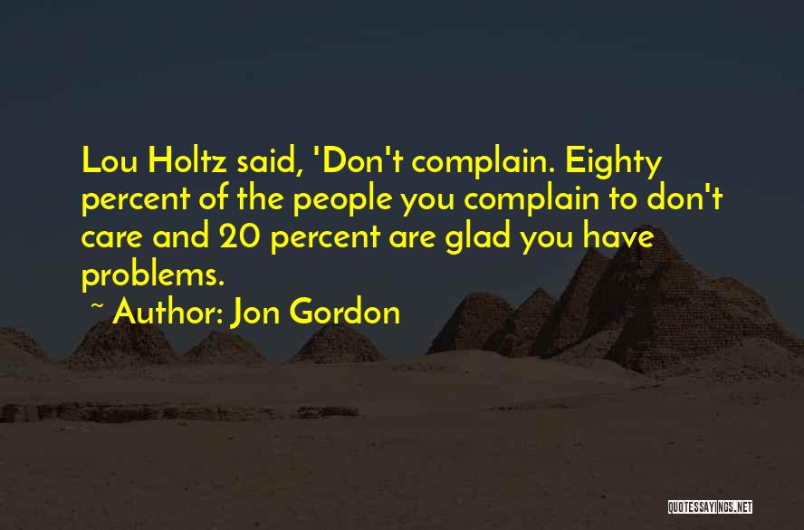 Jon Gordon Quotes: Lou Holtz Said, 'don't Complain. Eighty Percent Of The People You Complain To Don't Care And 20 Percent Are Glad