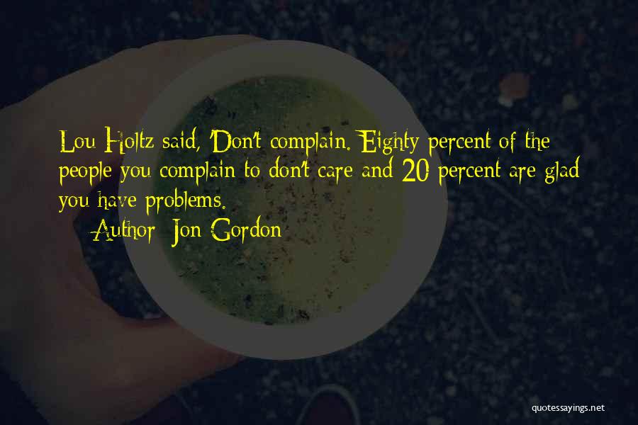 Jon Gordon Quotes: Lou Holtz Said, 'don't Complain. Eighty Percent Of The People You Complain To Don't Care And 20 Percent Are Glad