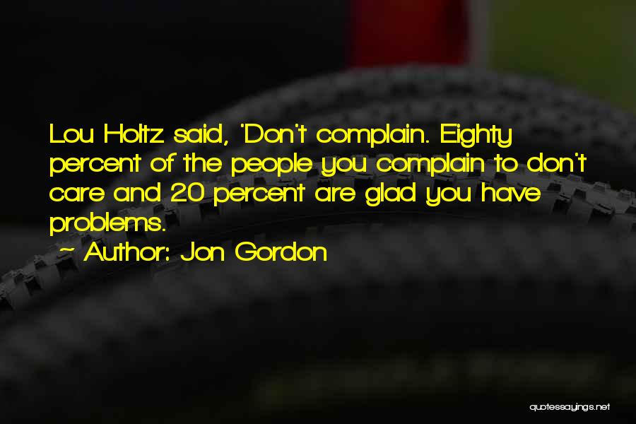 Jon Gordon Quotes: Lou Holtz Said, 'don't Complain. Eighty Percent Of The People You Complain To Don't Care And 20 Percent Are Glad