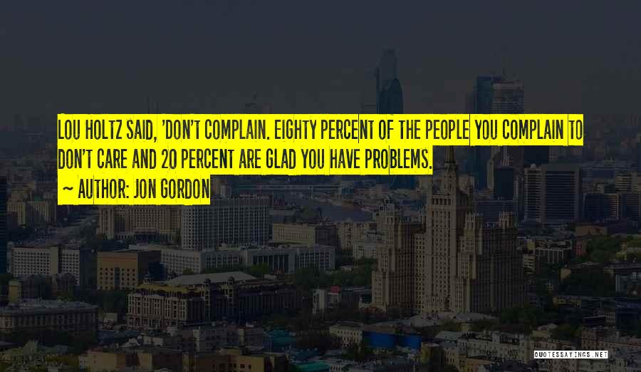 Jon Gordon Quotes: Lou Holtz Said, 'don't Complain. Eighty Percent Of The People You Complain To Don't Care And 20 Percent Are Glad