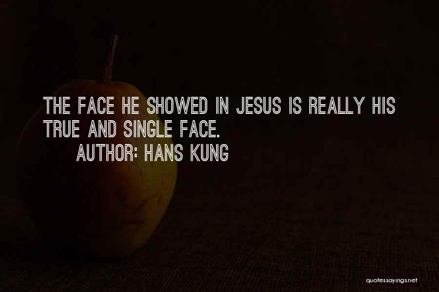 Hans Kung Quotes: The Face He Showed In Jesus Is Really His True And Single Face.