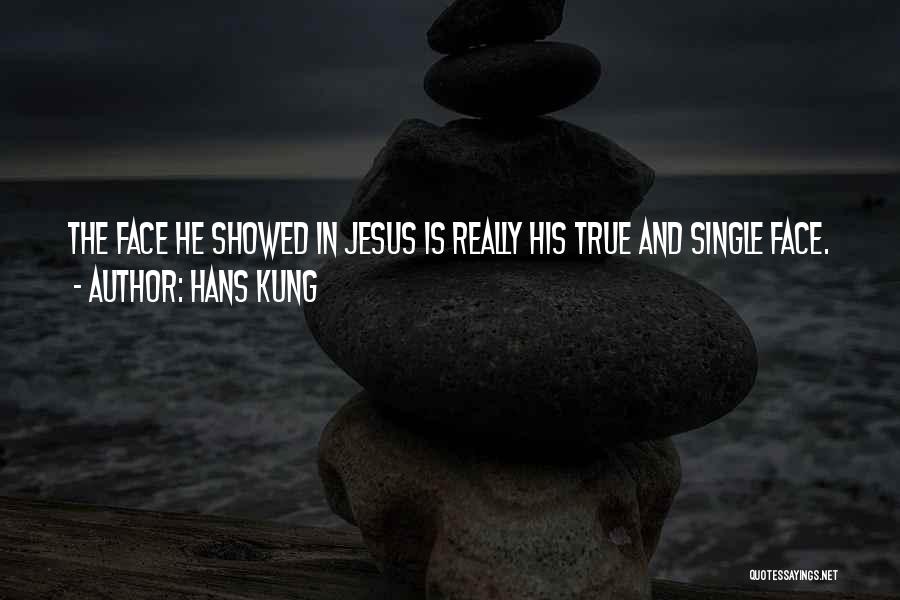 Hans Kung Quotes: The Face He Showed In Jesus Is Really His True And Single Face.