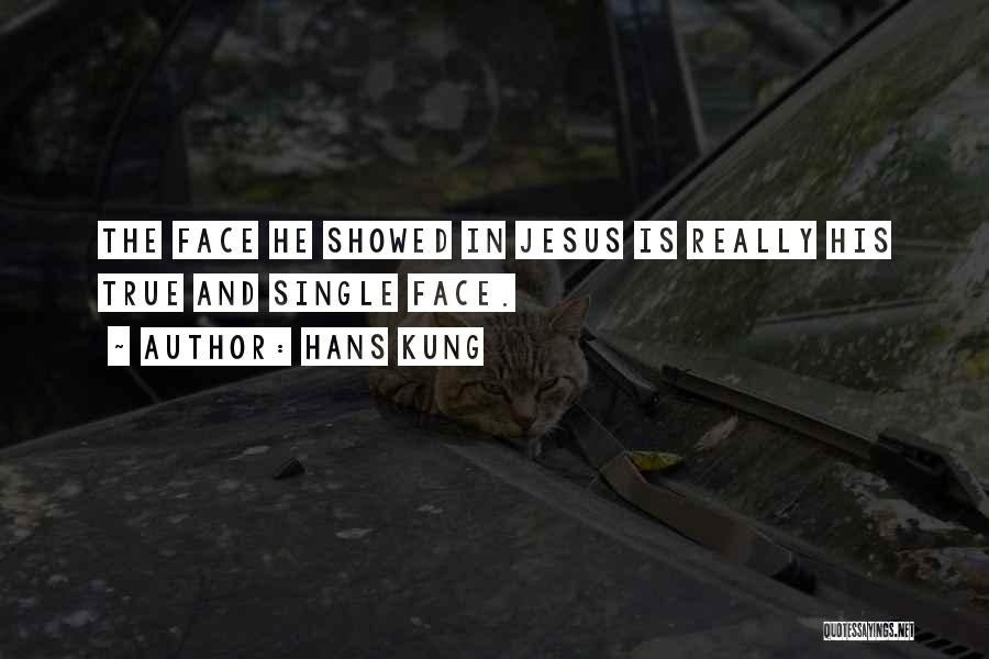 Hans Kung Quotes: The Face He Showed In Jesus Is Really His True And Single Face.