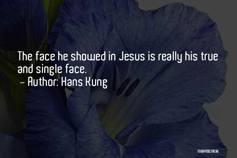 Hans Kung Quotes: The Face He Showed In Jesus Is Really His True And Single Face.
