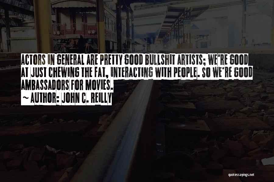 John C. Reilly Quotes: Actors In General Are Pretty Good Bullshit Artists; We're Good At Just Chewing The Fat, Interacting With People. So We're