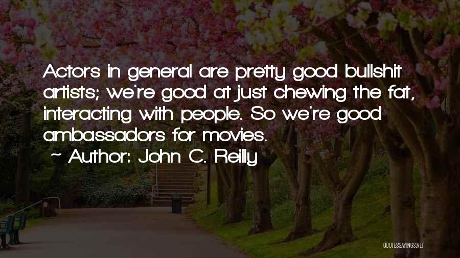 John C. Reilly Quotes: Actors In General Are Pretty Good Bullshit Artists; We're Good At Just Chewing The Fat, Interacting With People. So We're