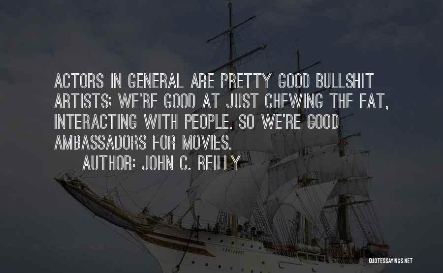 John C. Reilly Quotes: Actors In General Are Pretty Good Bullshit Artists; We're Good At Just Chewing The Fat, Interacting With People. So We're