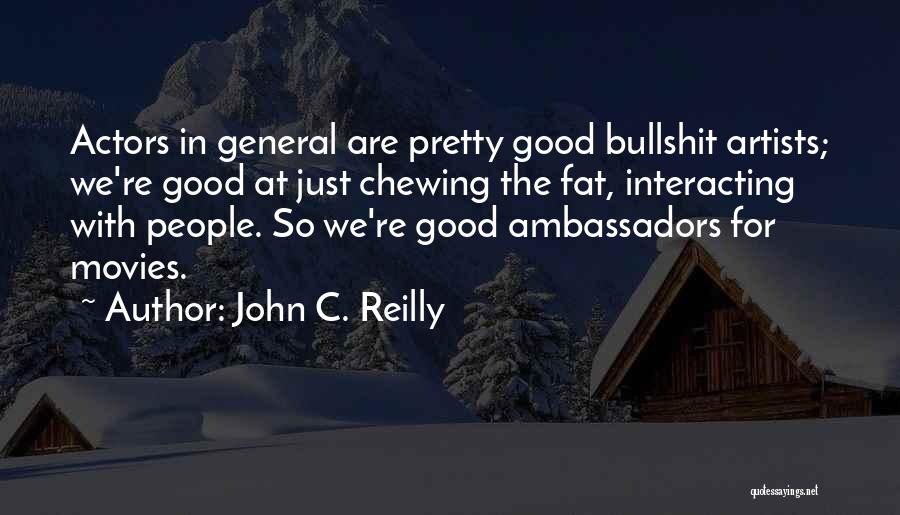 John C. Reilly Quotes: Actors In General Are Pretty Good Bullshit Artists; We're Good At Just Chewing The Fat, Interacting With People. So We're