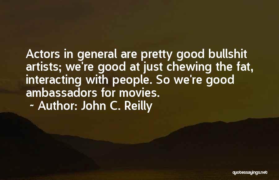 John C. Reilly Quotes: Actors In General Are Pretty Good Bullshit Artists; We're Good At Just Chewing The Fat, Interacting With People. So We're