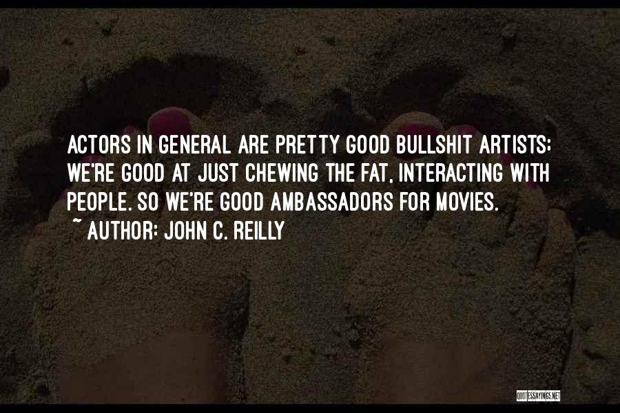 John C. Reilly Quotes: Actors In General Are Pretty Good Bullshit Artists; We're Good At Just Chewing The Fat, Interacting With People. So We're