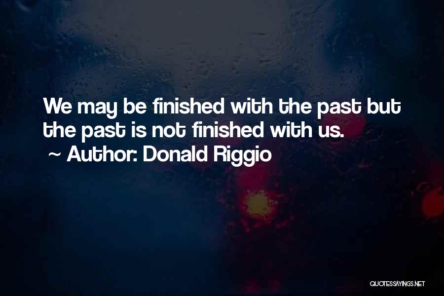 Donald Riggio Quotes: We May Be Finished With The Past But The Past Is Not Finished With Us.