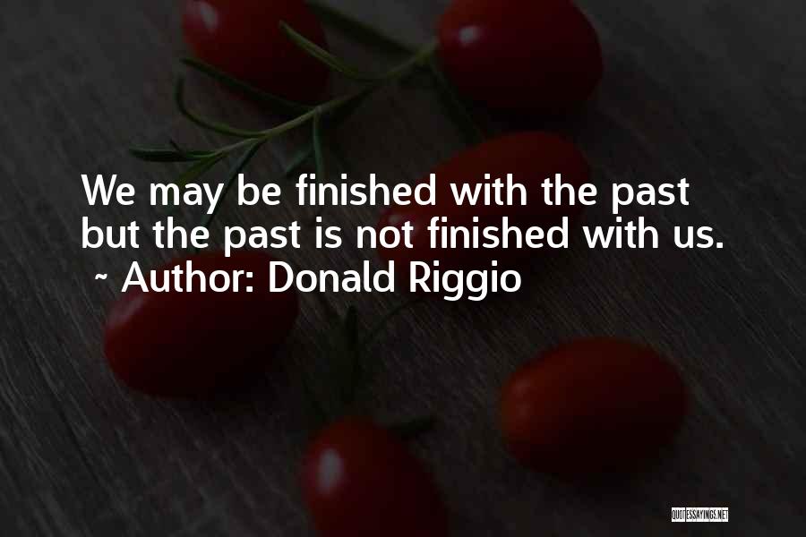 Donald Riggio Quotes: We May Be Finished With The Past But The Past Is Not Finished With Us.