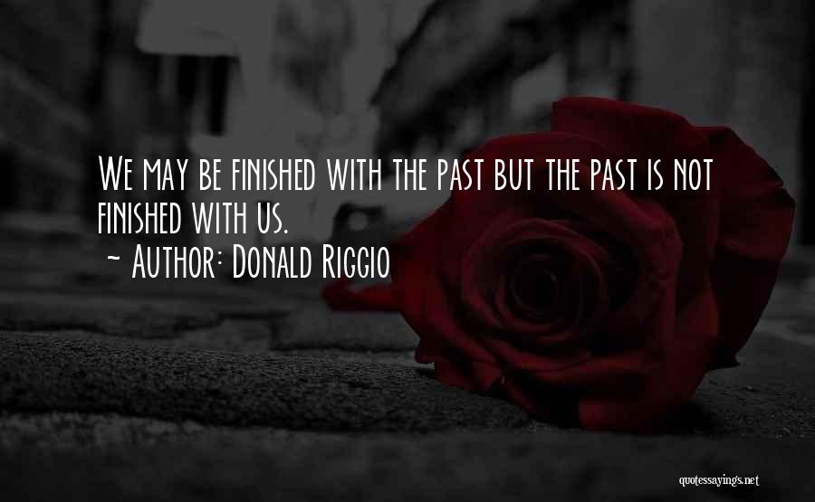 Donald Riggio Quotes: We May Be Finished With The Past But The Past Is Not Finished With Us.