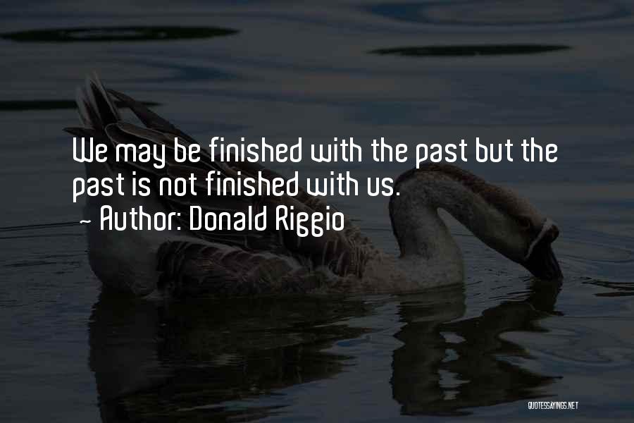 Donald Riggio Quotes: We May Be Finished With The Past But The Past Is Not Finished With Us.