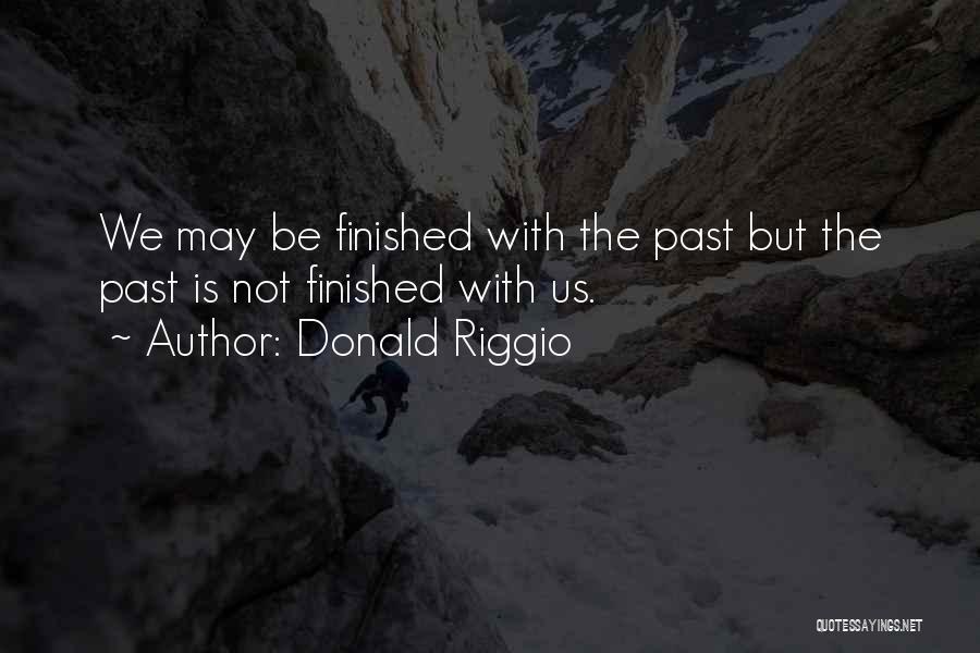 Donald Riggio Quotes: We May Be Finished With The Past But The Past Is Not Finished With Us.