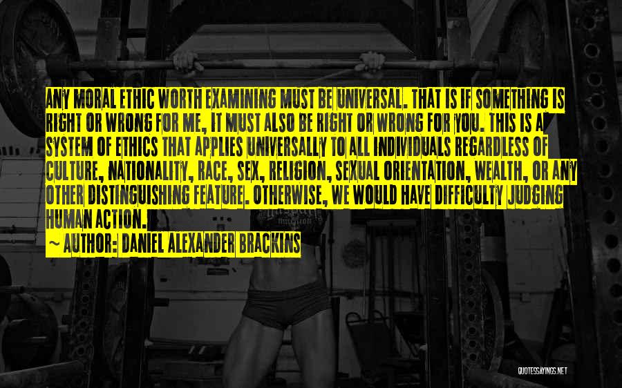 Daniel Alexander Brackins Quotes: Any Moral Ethic Worth Examining Must Be Universal. That Is If Something Is Right Or Wrong For Me, It Must