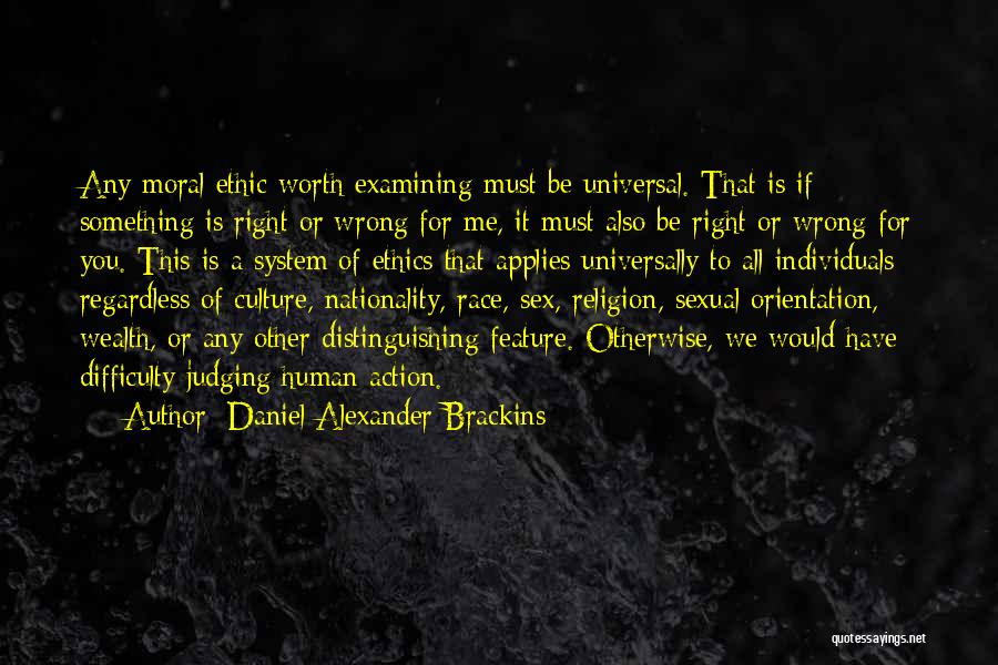 Daniel Alexander Brackins Quotes: Any Moral Ethic Worth Examining Must Be Universal. That Is If Something Is Right Or Wrong For Me, It Must