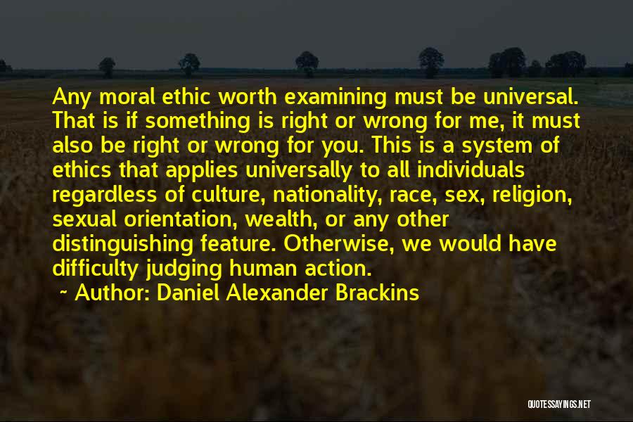 Daniel Alexander Brackins Quotes: Any Moral Ethic Worth Examining Must Be Universal. That Is If Something Is Right Or Wrong For Me, It Must