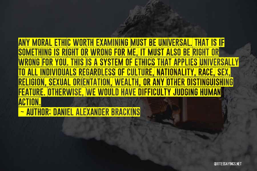 Daniel Alexander Brackins Quotes: Any Moral Ethic Worth Examining Must Be Universal. That Is If Something Is Right Or Wrong For Me, It Must