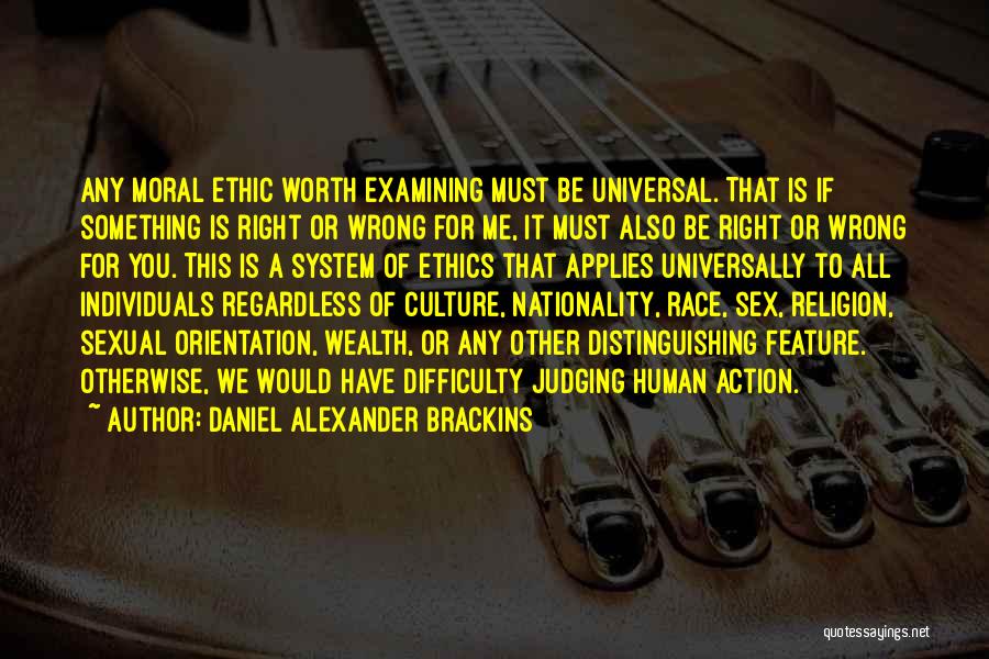 Daniel Alexander Brackins Quotes: Any Moral Ethic Worth Examining Must Be Universal. That Is If Something Is Right Or Wrong For Me, It Must