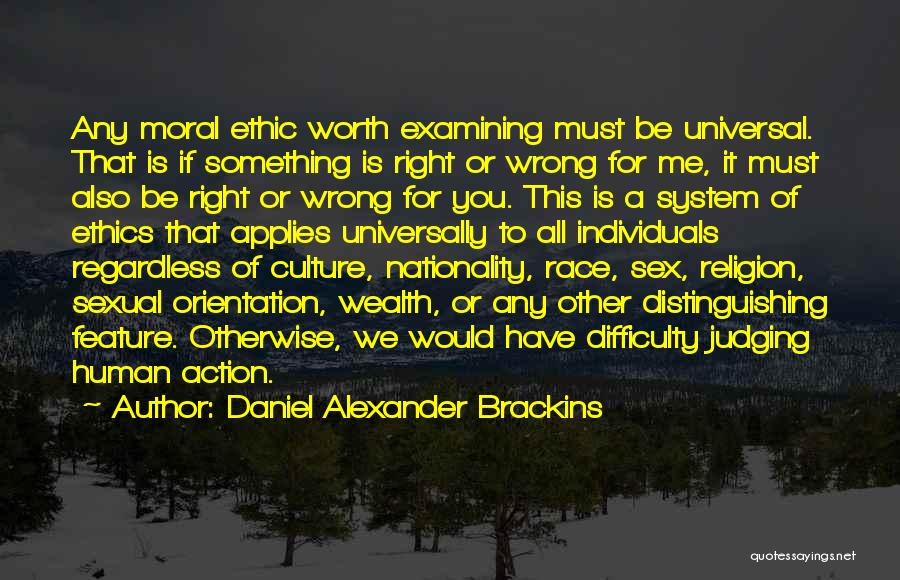 Daniel Alexander Brackins Quotes: Any Moral Ethic Worth Examining Must Be Universal. That Is If Something Is Right Or Wrong For Me, It Must