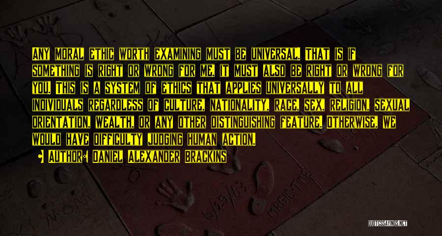 Daniel Alexander Brackins Quotes: Any Moral Ethic Worth Examining Must Be Universal. That Is If Something Is Right Or Wrong For Me, It Must