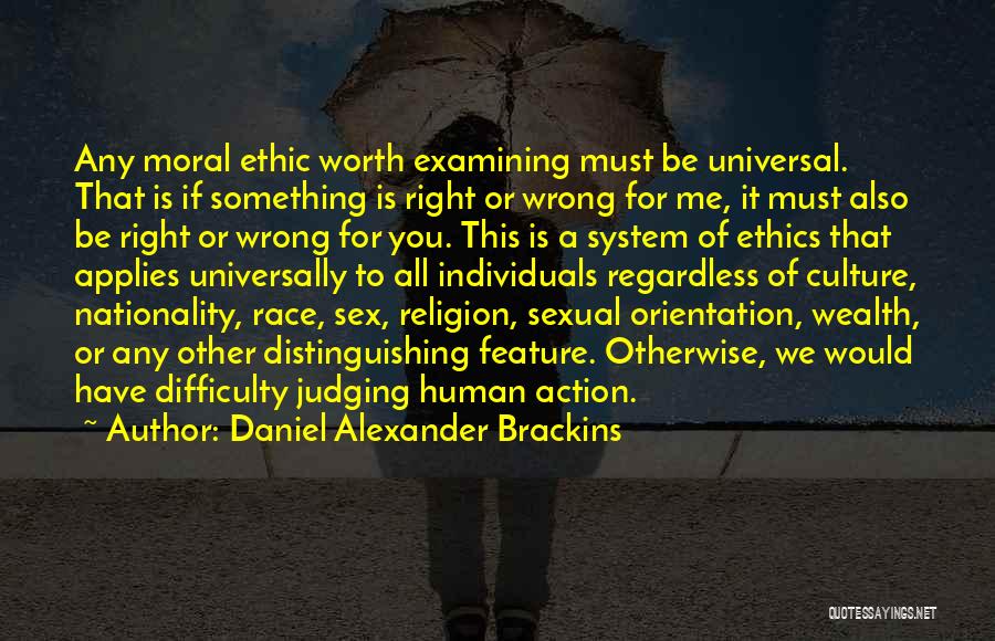 Daniel Alexander Brackins Quotes: Any Moral Ethic Worth Examining Must Be Universal. That Is If Something Is Right Or Wrong For Me, It Must