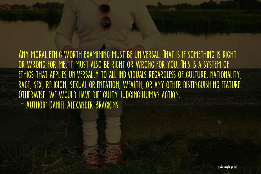 Daniel Alexander Brackins Quotes: Any Moral Ethic Worth Examining Must Be Universal. That Is If Something Is Right Or Wrong For Me, It Must