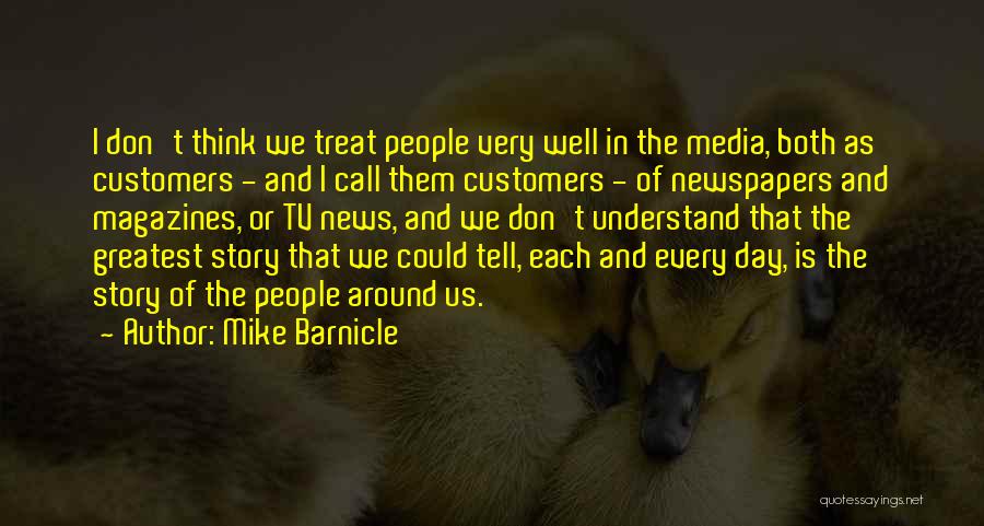 Mike Barnicle Quotes: I Don't Think We Treat People Very Well In The Media, Both As Customers - And I Call Them Customers