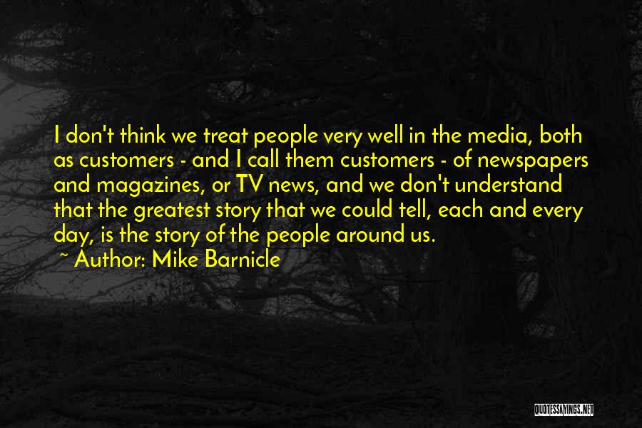 Mike Barnicle Quotes: I Don't Think We Treat People Very Well In The Media, Both As Customers - And I Call Them Customers