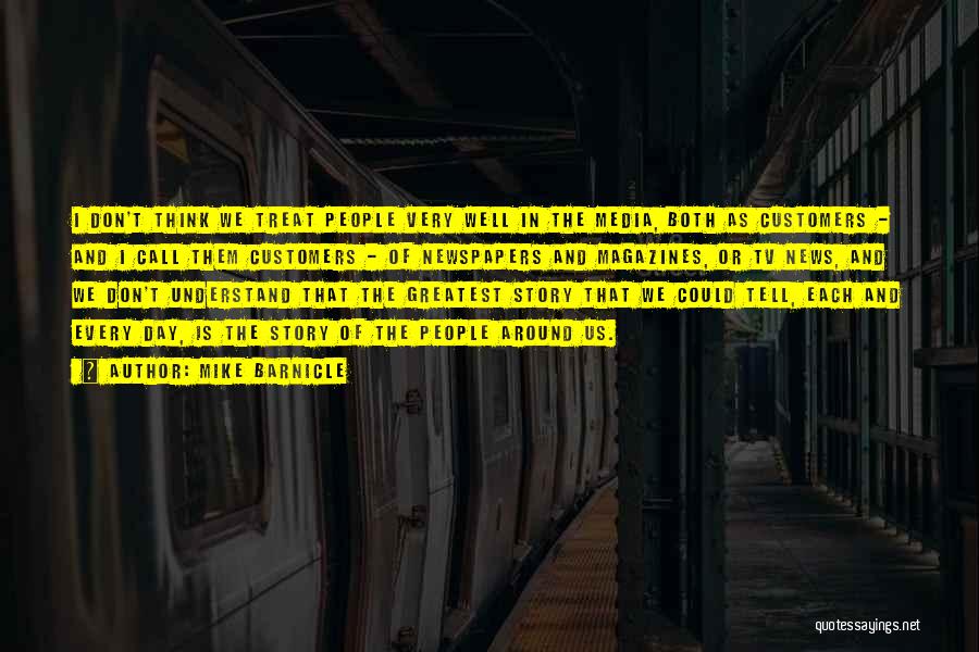 Mike Barnicle Quotes: I Don't Think We Treat People Very Well In The Media, Both As Customers - And I Call Them Customers