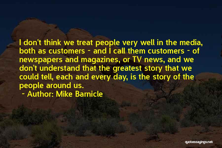 Mike Barnicle Quotes: I Don't Think We Treat People Very Well In The Media, Both As Customers - And I Call Them Customers