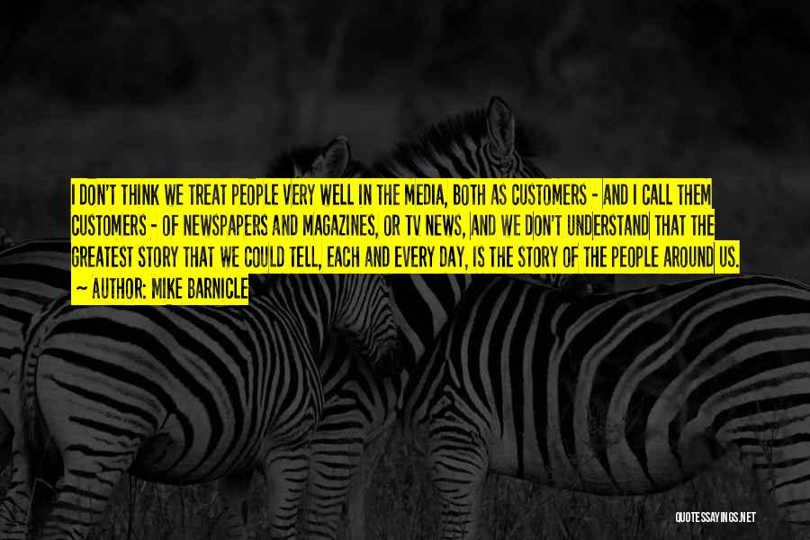 Mike Barnicle Quotes: I Don't Think We Treat People Very Well In The Media, Both As Customers - And I Call Them Customers