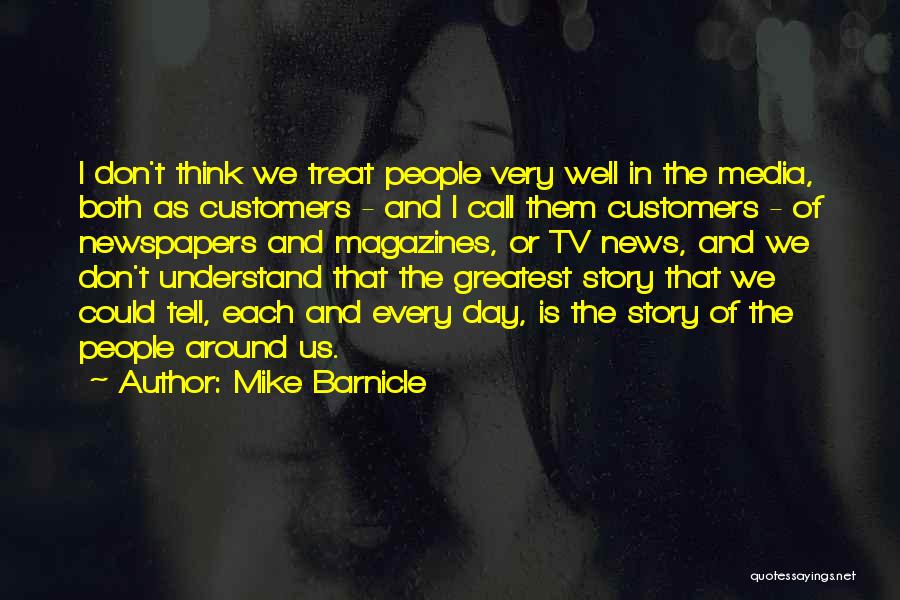 Mike Barnicle Quotes: I Don't Think We Treat People Very Well In The Media, Both As Customers - And I Call Them Customers