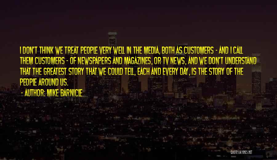 Mike Barnicle Quotes: I Don't Think We Treat People Very Well In The Media, Both As Customers - And I Call Them Customers