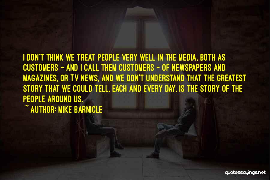 Mike Barnicle Quotes: I Don't Think We Treat People Very Well In The Media, Both As Customers - And I Call Them Customers