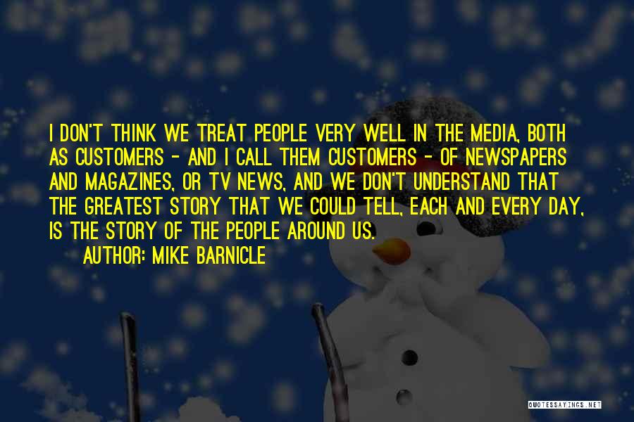 Mike Barnicle Quotes: I Don't Think We Treat People Very Well In The Media, Both As Customers - And I Call Them Customers