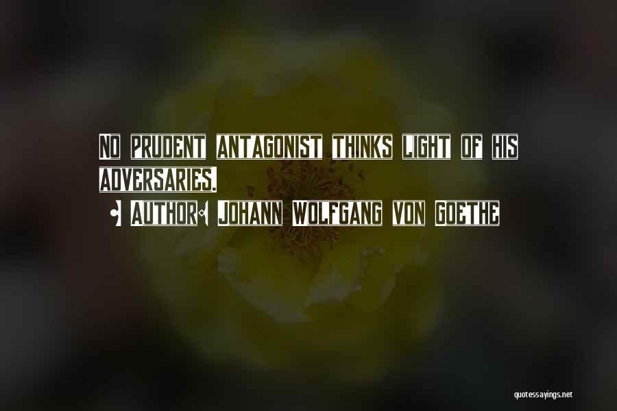 Johann Wolfgang Von Goethe Quotes: No Prudent Antagonist Thinks Light Of His Adversaries.
