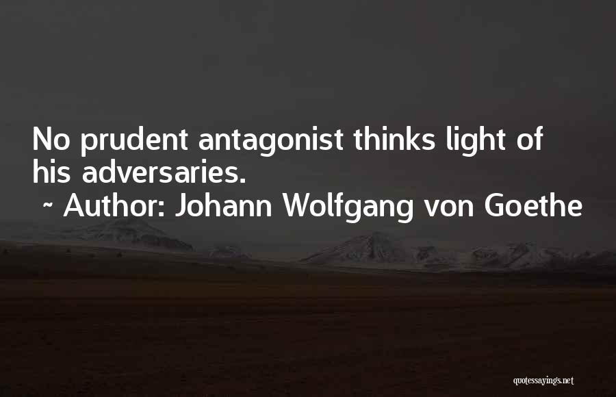 Johann Wolfgang Von Goethe Quotes: No Prudent Antagonist Thinks Light Of His Adversaries.