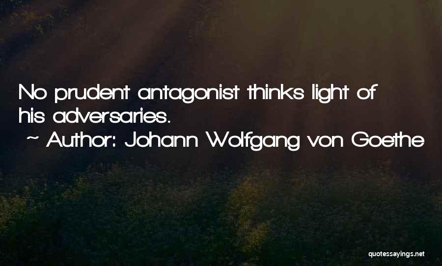 Johann Wolfgang Von Goethe Quotes: No Prudent Antagonist Thinks Light Of His Adversaries.